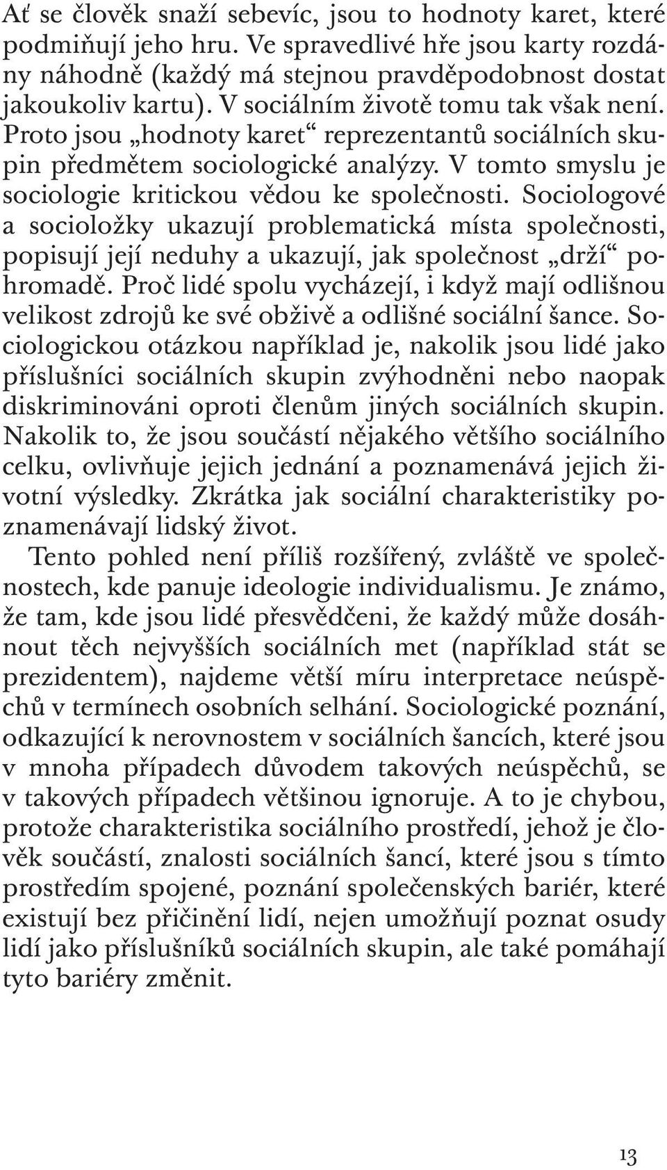 Sociologové a socioložky ukazují problematická místa společnosti, popisují její neduhy a ukazují, jak společnost drží pohromadě.