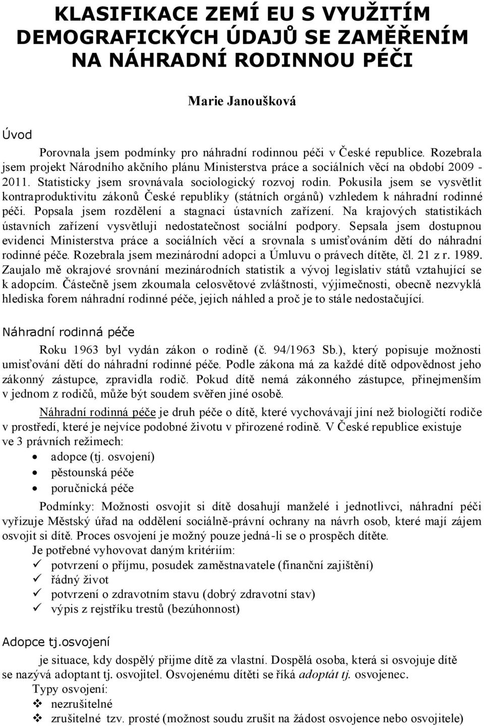 Pokusila jsem se vysvětlit kontraproduktivitu zákonů České republiky (státních orgánů) vzhledem k náhradní rodinné péči. Popsala jsem rozdělení a stagnaci ústavních zařízení.