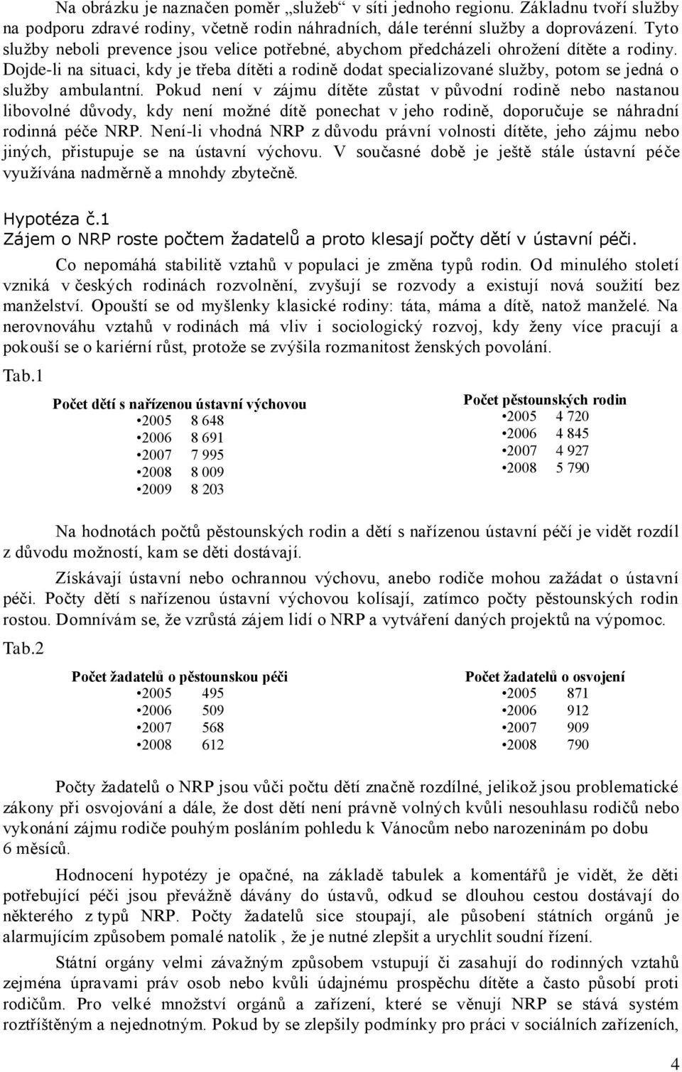 Dojde-li na situaci, kdy je třeba dítěti a rodině dodat specializované sluţby, potom se jedná o sluţby ambulantní.