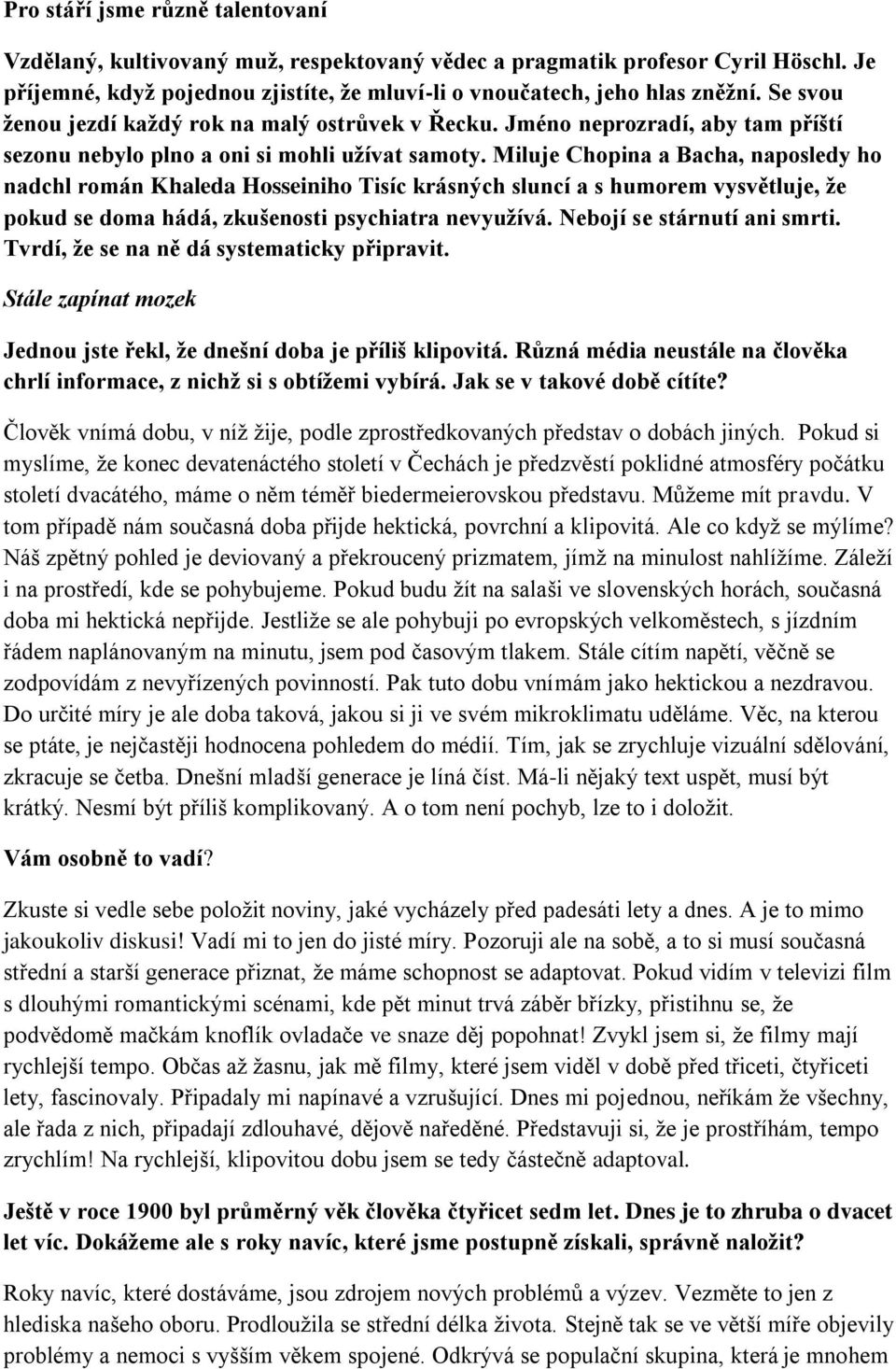 Miluje Chopina a Bacha, naposledy ho nadchl román Khaleda Hosseiniho Tisíc krásných sluncí a s humorem vysvětluje, že pokud se doma hádá, zkušenosti psychiatra nevyužívá. Nebojí se stárnutí ani smrti.