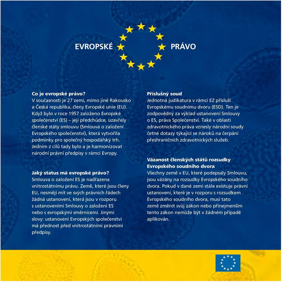 hospodářský trh. Jedním z cílů tady bylo a je harmonizovat národní právní předpisy v rámci Evropy. Jaký status má evropské právo? Smlouva o založení ES je nadřazena vnitrostátnímu právu.