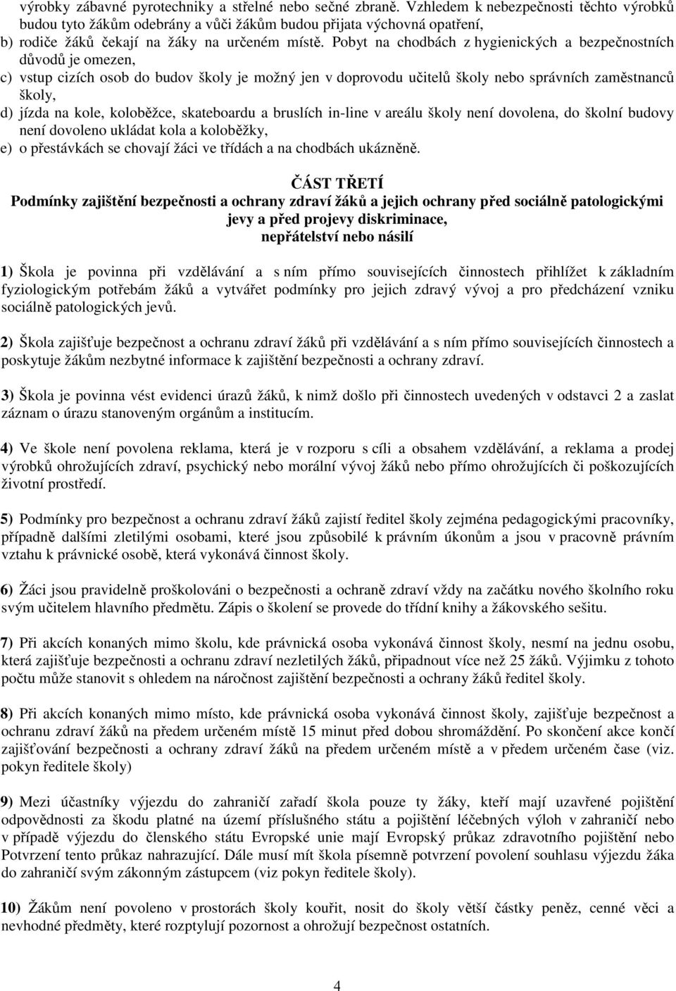 Pobyt na chodbách z hygienických a bezpečnostních důvodů je omezen, c) vstup cizích osob do budov školy je možný jen v doprovodu učitelů školy nebo správních zaměstnanců školy, d) jízda na kole,