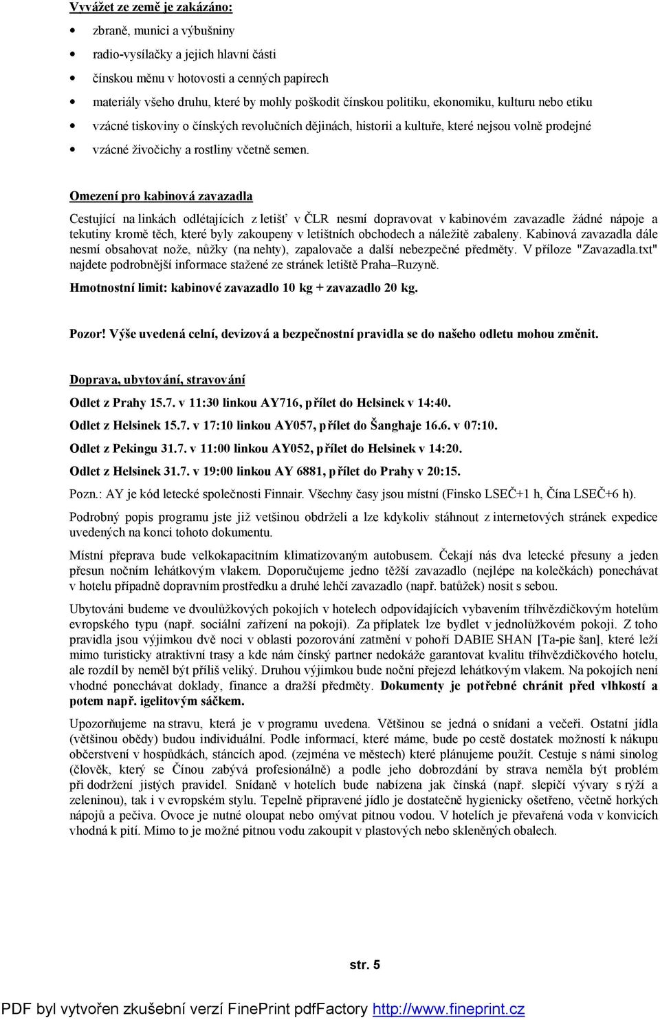 Omezení pro kabinová zavazadla Cestující na linkách odlétajících z letišť v ČLR nesmí dopravovat v kabinovém zavazadle žádné nápoje a tekutiny kromětěch, které byly zakoupeny v letištních obchodech a