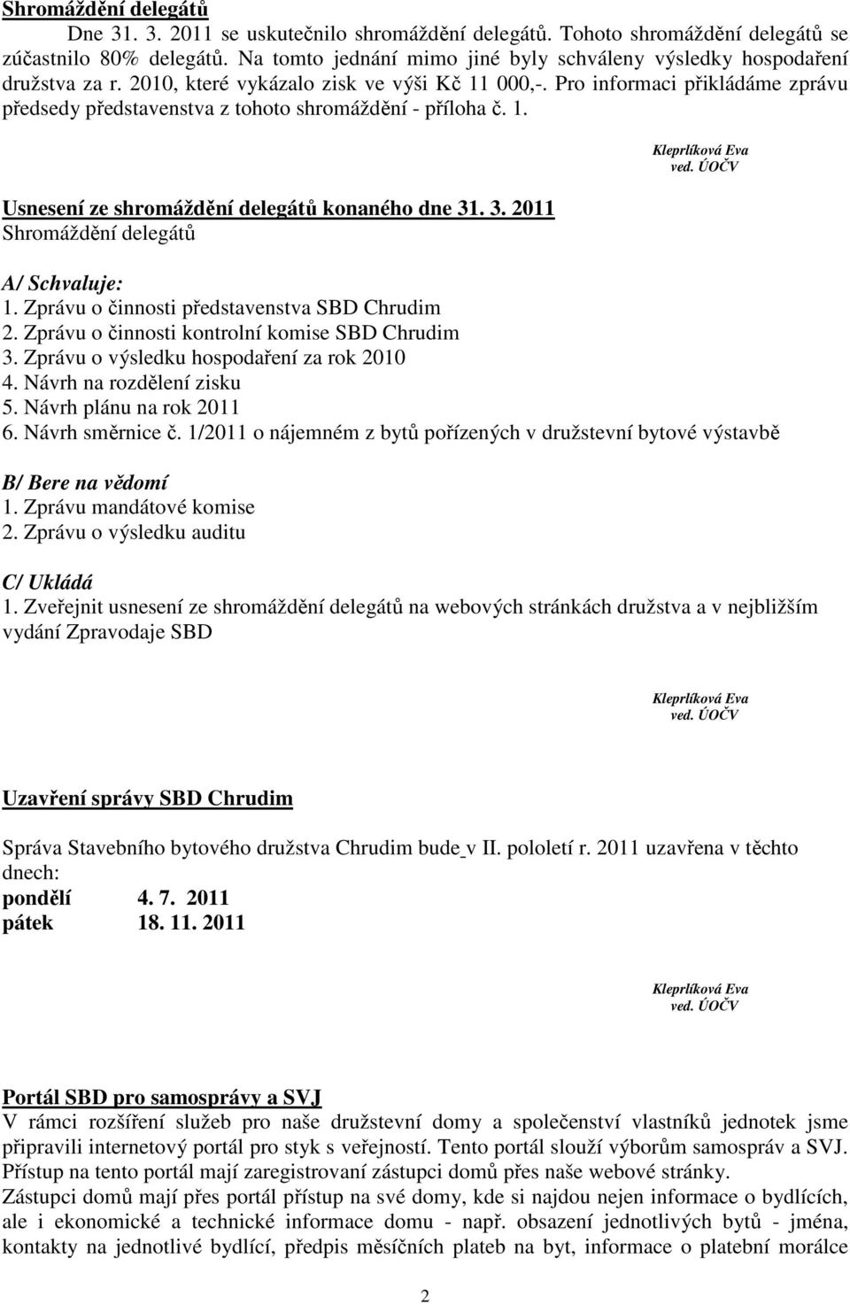 Pro informaci přikládáme zprávu předsedy představenstva z tohoto shromáždění - příloha č. 1. Usnesení ze shromáždění delegátů konaného dne 31. 3. 2011 Shromáždění delegátů A/ Schvaluje: 1.