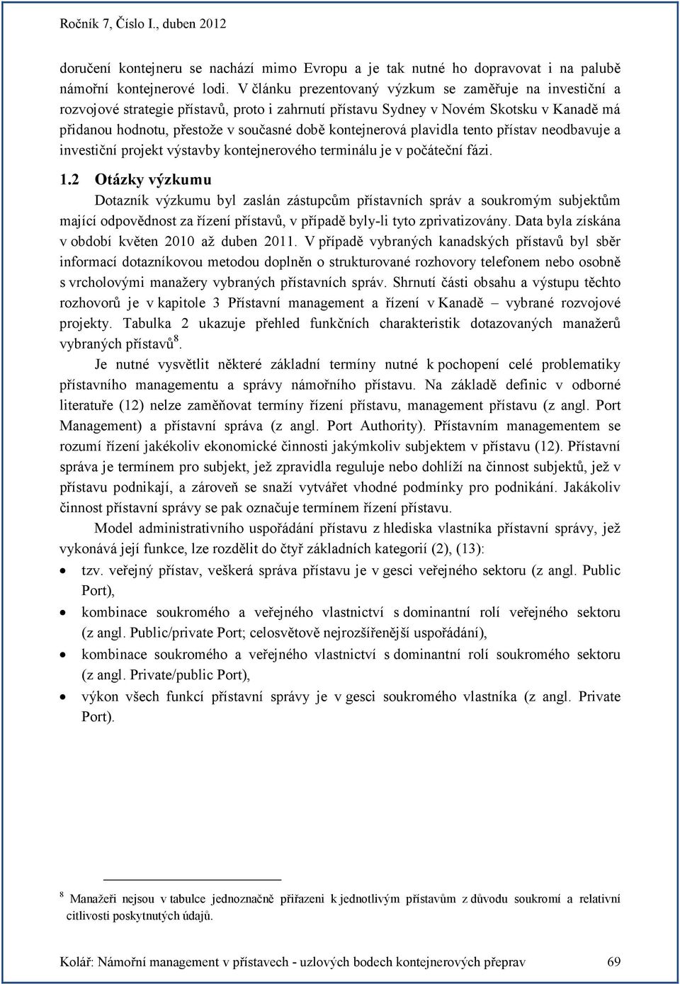 kontejnerová plavidla tento přístav neodbavuje a investiční projekt výstavby kontejnerového terminálu je v počáteční fázi. 1.