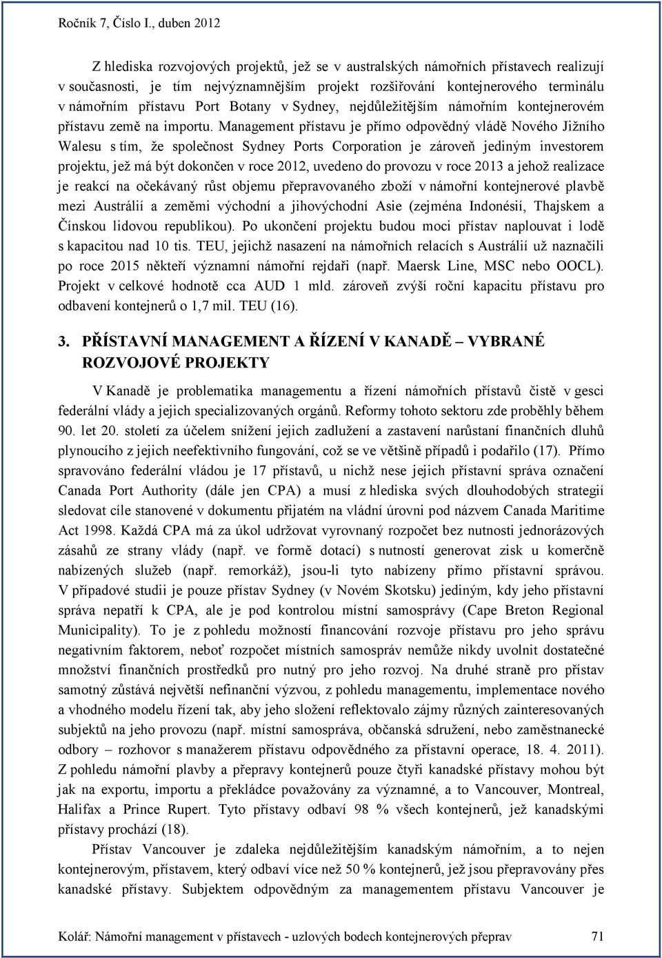 Management přístavu je přímo odpovědný vládě Nového Jižního Walesu s tím, že společnost Sydney Ports Corporation je zároveň jediným investorem projektu, jež má být dokončen v roce 2012, uvedeno do