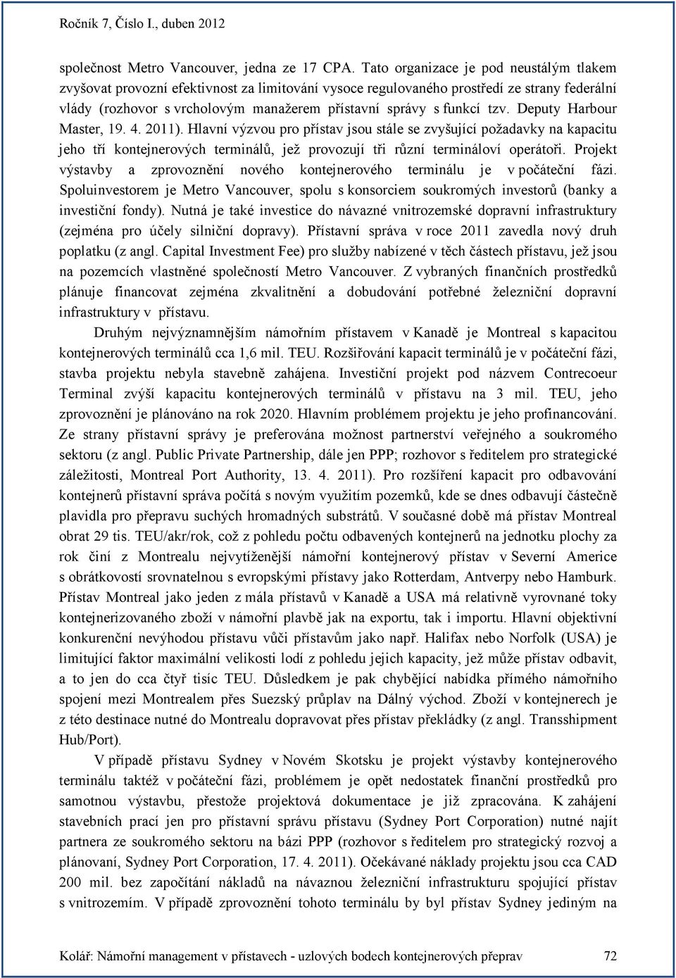 tzv. Deputy Harbour Master, 19. 4. 2011). Hlavní výzvou pro přístav jsou stále se zvyšující požadavky na kapacitu jeho tří kontejnerových terminálů, jež provozují tři různí termináloví operátoři.