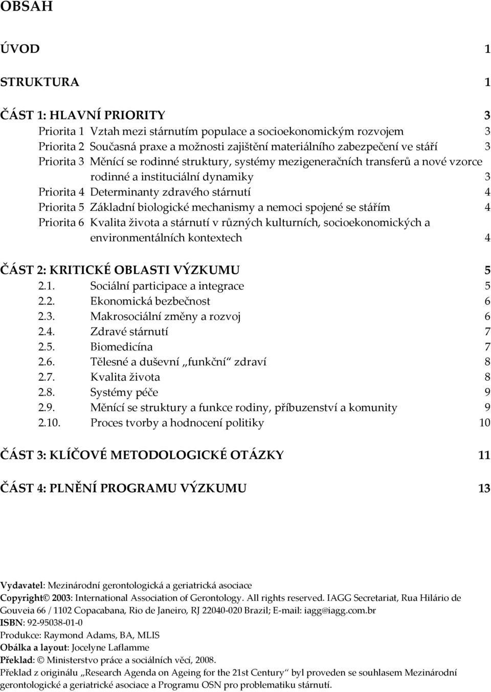 biologické mechanismy a nemoci spojené se stářím 4 Priorita 6 Kvalita života a stárnutí v různých kulturních, socioekonomických a environmentálních kontextech 4 ČÁST 2: KRITICKÉ OBLASTI VÝZKUMU 5 2.1.