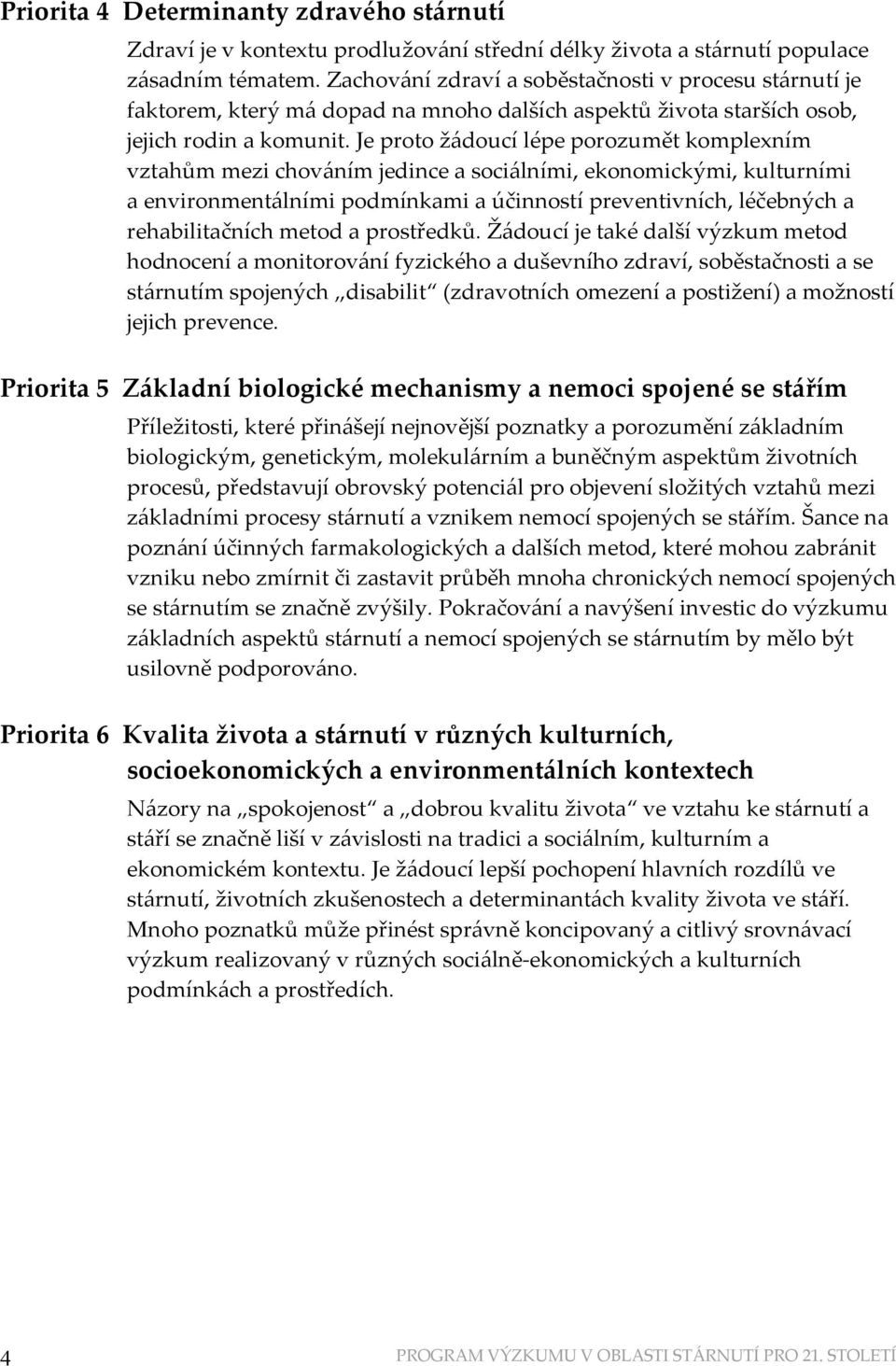 Je proto žádoucí lépe porozumět komplexním vztahům mezi chováním jedince a sociálními, ekonomickými, kulturními a environmentálními podmínkami a účinností preventivních, léčebných a rehabilitačních