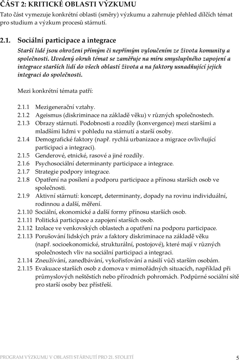 Uvedený okruh témat se zaměřuje na míru smysluplného zapojení a integrace starších lidí do všech oblastí života a na faktory usnadňující jejich integraci do společnosti.