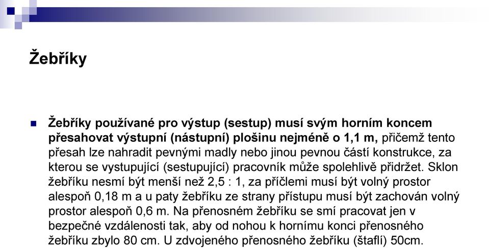 Sklon žebříku nesmí být menší než 2,5 : 1, za příčlemi musí být volný prostor alespoň 0,18 m a u paty žebříku ze strany přístupu musí být zachován volný