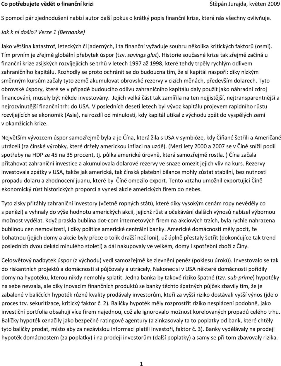 Historie současné krize tak zřejmě začíná u finanční krize asijských rozvíjejících se trhů v letech 1997 až 1998, které tehdy trpěly rychlým odlivem zahraničního kapitálu.