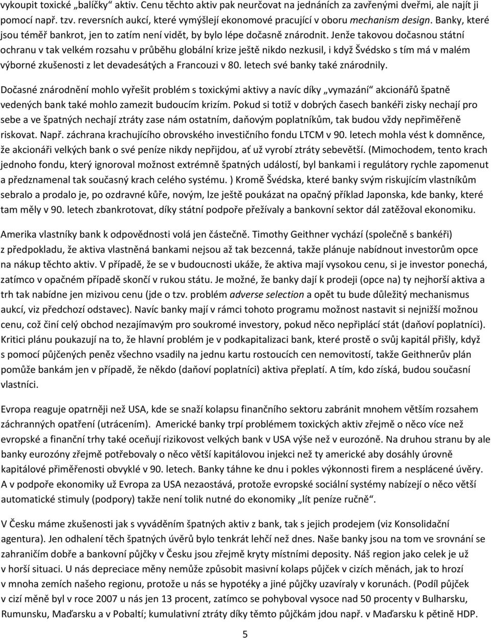 Jenže takovou dočasnou státní ochranu v tak velkém rozsahu v průběhu globální krize ještě nikdo nezkusil, i když Švédsko s tím má v malém výborné zkušenosti z let devadesátých a Francouzi v 80.