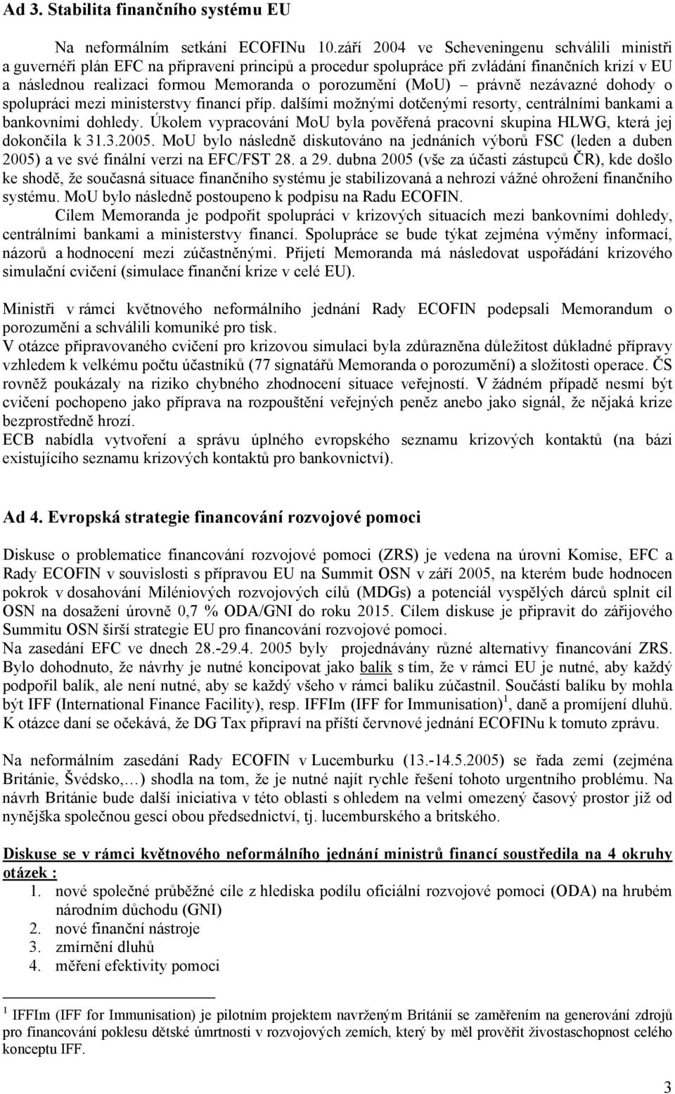 (MoU) právně nezávazné dohody o spolupráci mezi ministerstvy financí příp. dalšími možnými dotčenými resorty, centrálními bankami a bankovními dohledy.