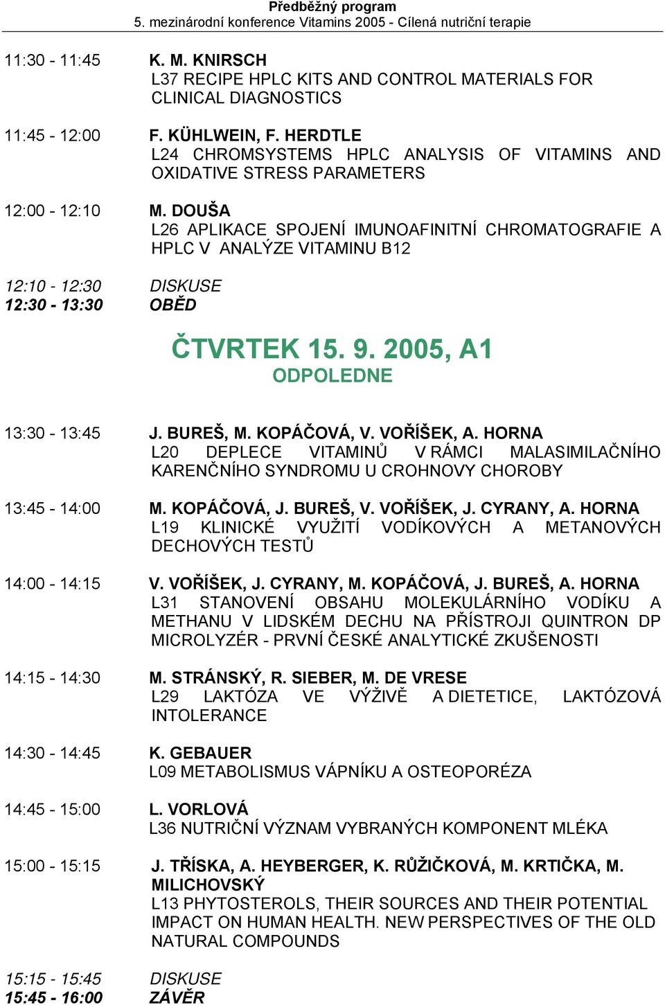 DOUŠA L26 APLIKACE SPOJENÍ IMUNOAFINITNÍ CHROMATOGRAFIE A HPLC V ANALÝZE VITAMINU B12 12:10-12:30 DISKUSE 12:30-13:30 OBĚD ČTVRTEK 15. 9. 2005, A1 ODPOLEDNE 13:30-13:45 J. BUREŠ, M. KOPÁČOVÁ, V.