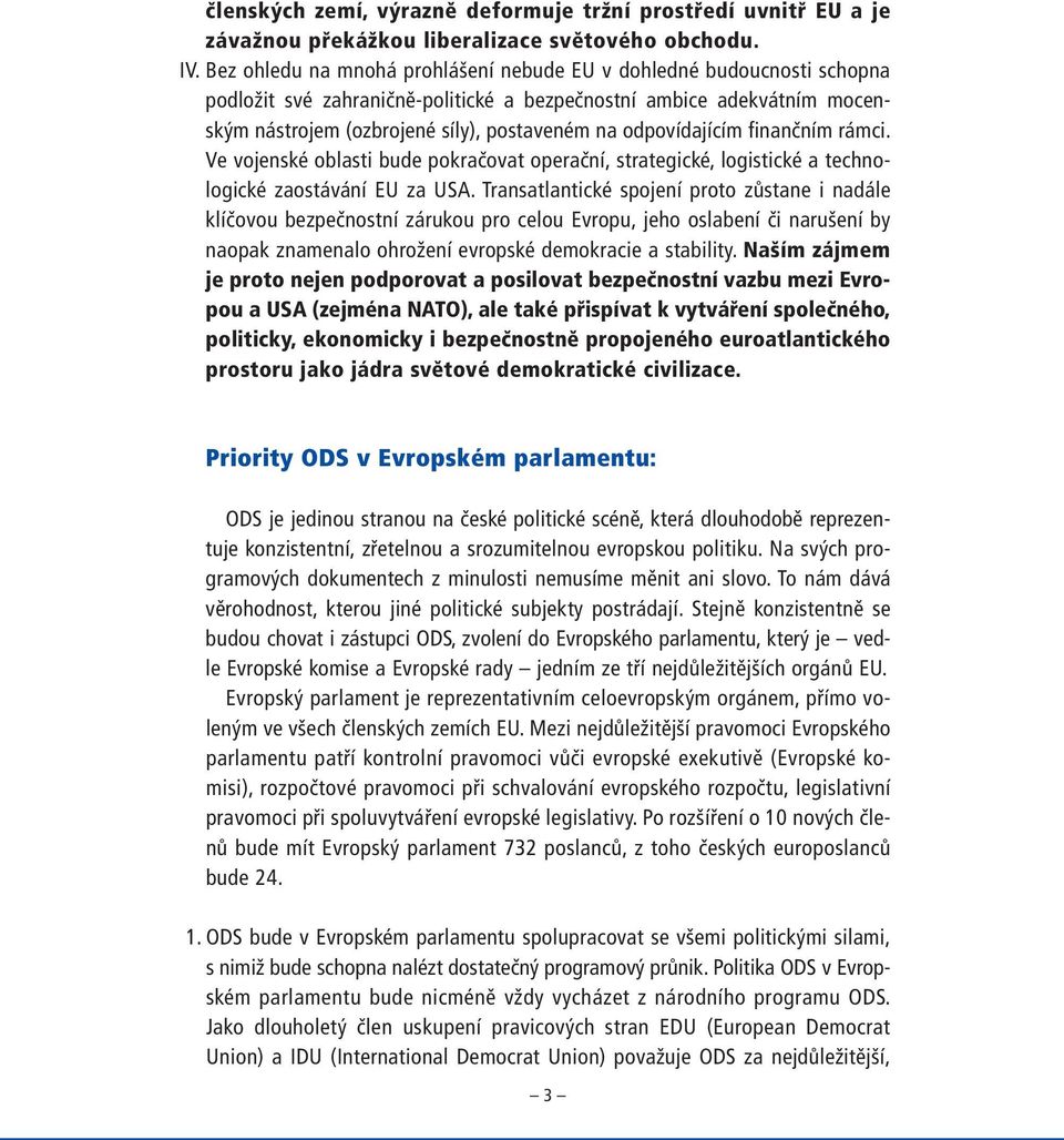 odpovídajícím finančním rámci. Ve vojenské oblasti bude pokračovat operační, strategické, logistické a technologické zaostávání EU za USA.