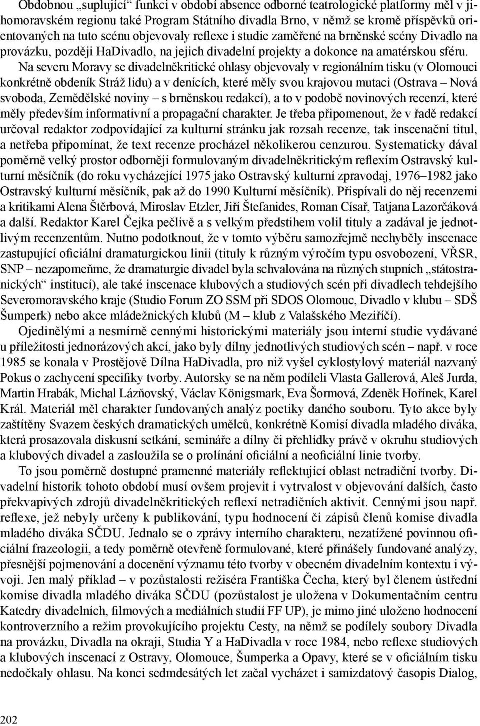 Na severu Moravy se divadelněkritické ohlasy objevovaly v regionálním tisku (v Olomouci konkrétně obdeník Stráž lidu) a v denících, které měly svou krajovou mutaci (Ostrava Nová svoboda, Zemědělské