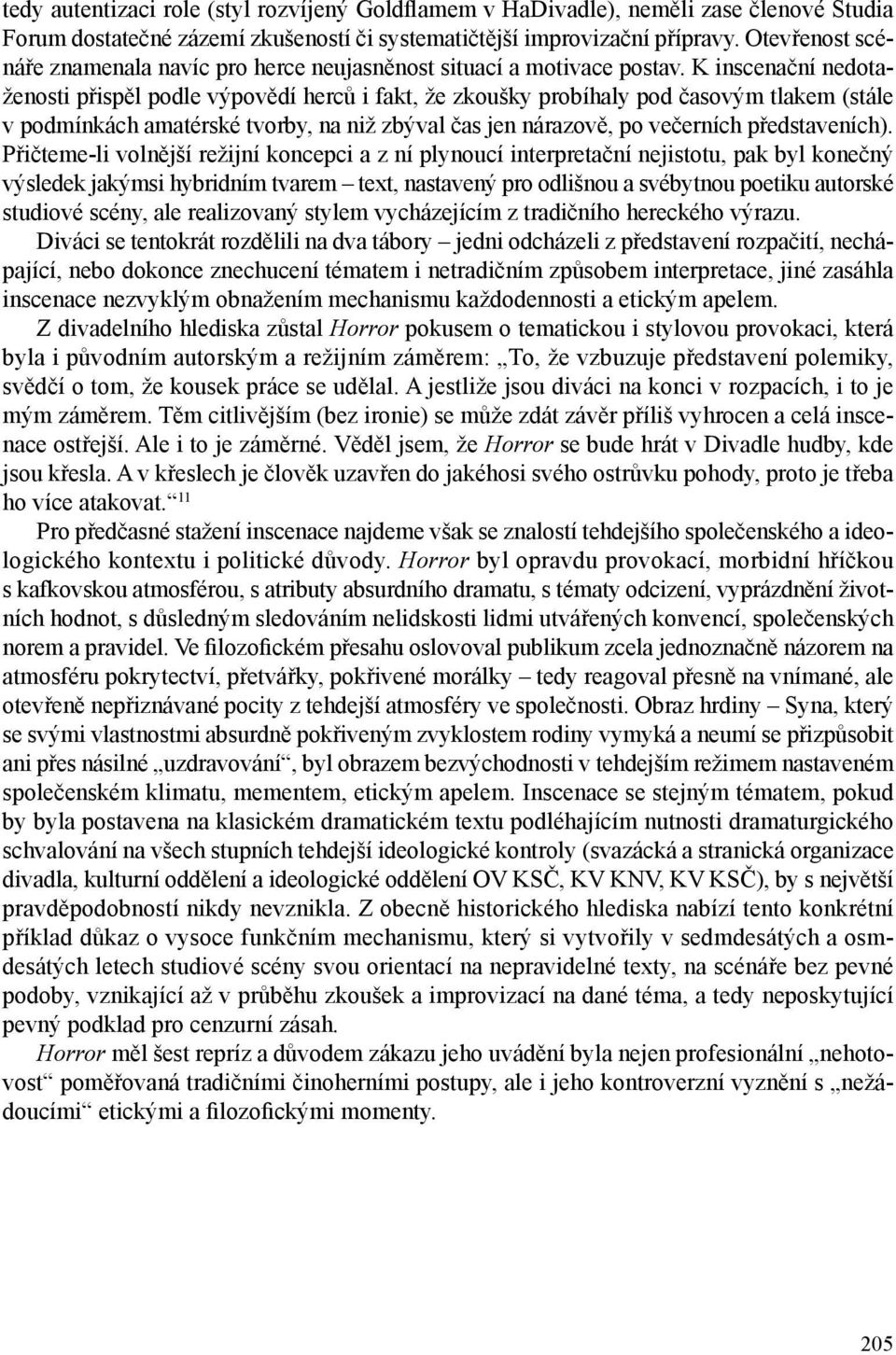 K inscenační nedotaženosti přispěl podle výpovědí herců i fakt, že zkoušky probíhaly pod časovým tlakem (stále v podmínkách amatérské tvorby, na niž zbýval čas jen nárazově, po večerních