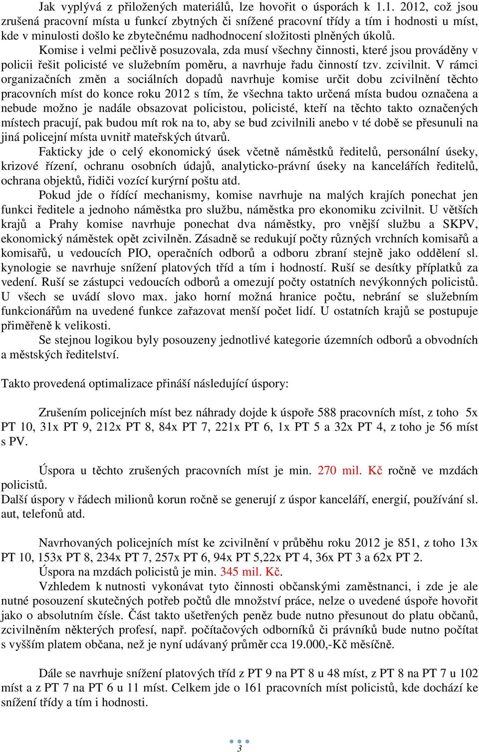 Komise i velmi pečlivě posuzovala, zda musí všechny činnosti, které jsou prováděny v policii řešit policisté ve služebním poměru, a navrhuje řadu činností tzv. zcivilnit.