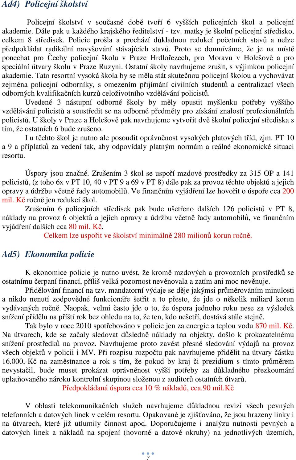 Proto se domníváme, že je na místě ponechat pro Čechy policejní školu v Praze Hrdlořezech, pro Moravu v Holešově a pro speciální útvary školu v Praze Ruzyni.