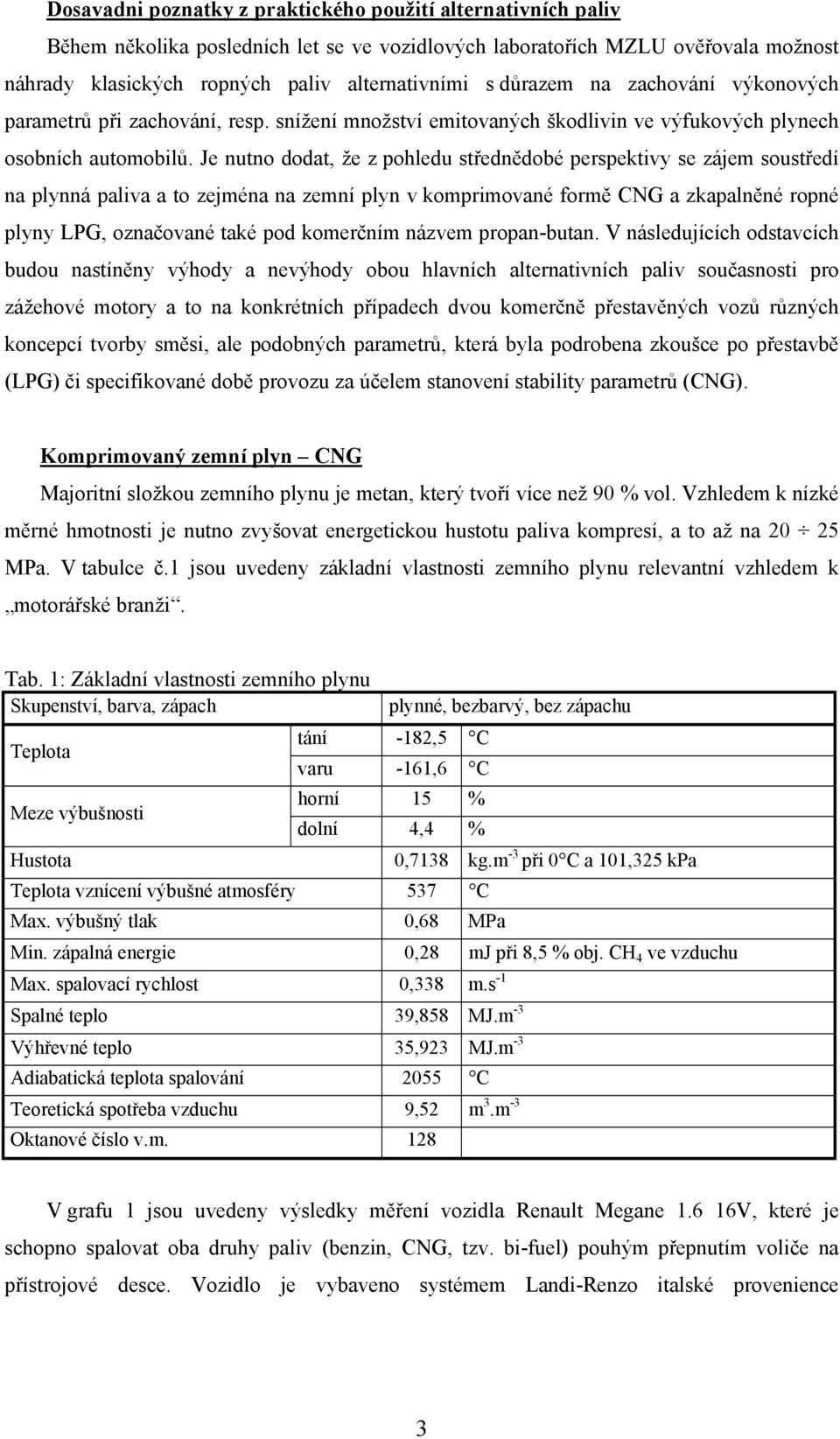 Je nutno dodat, že z pohledu střednědobé perspektivy se zájem soustředí na plynná paliva a to zejména na zemní plyn v komprimované formě CNG a zkapalněné ropné plyny LPG, označované také pod