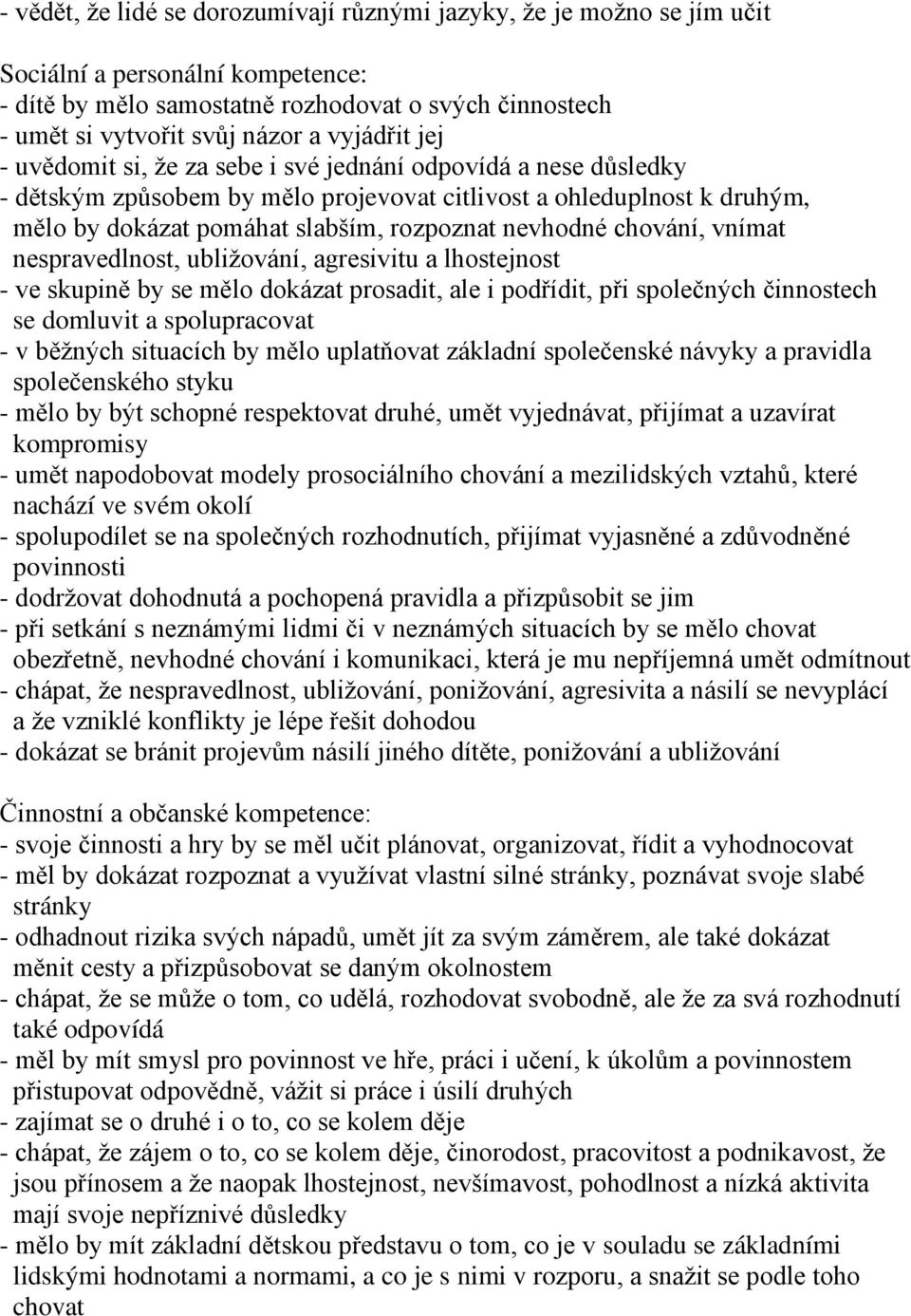 nevhodné chování, vnímat nespravedlnost, ubliţování, agresivitu a lhostejnost - ve skupině by se mělo dokázat prosadit, ale i podřídit, při společných činnostech se domluvit a spolupracovat - v