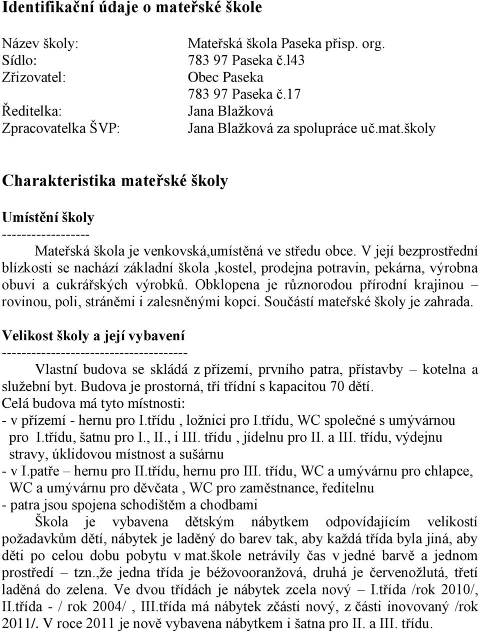 V její bezprostřední blízkosti se nachází základní škola,kostel, prodejna potravin, pekárna, výrobna obuvi a cukrářských výrobků.