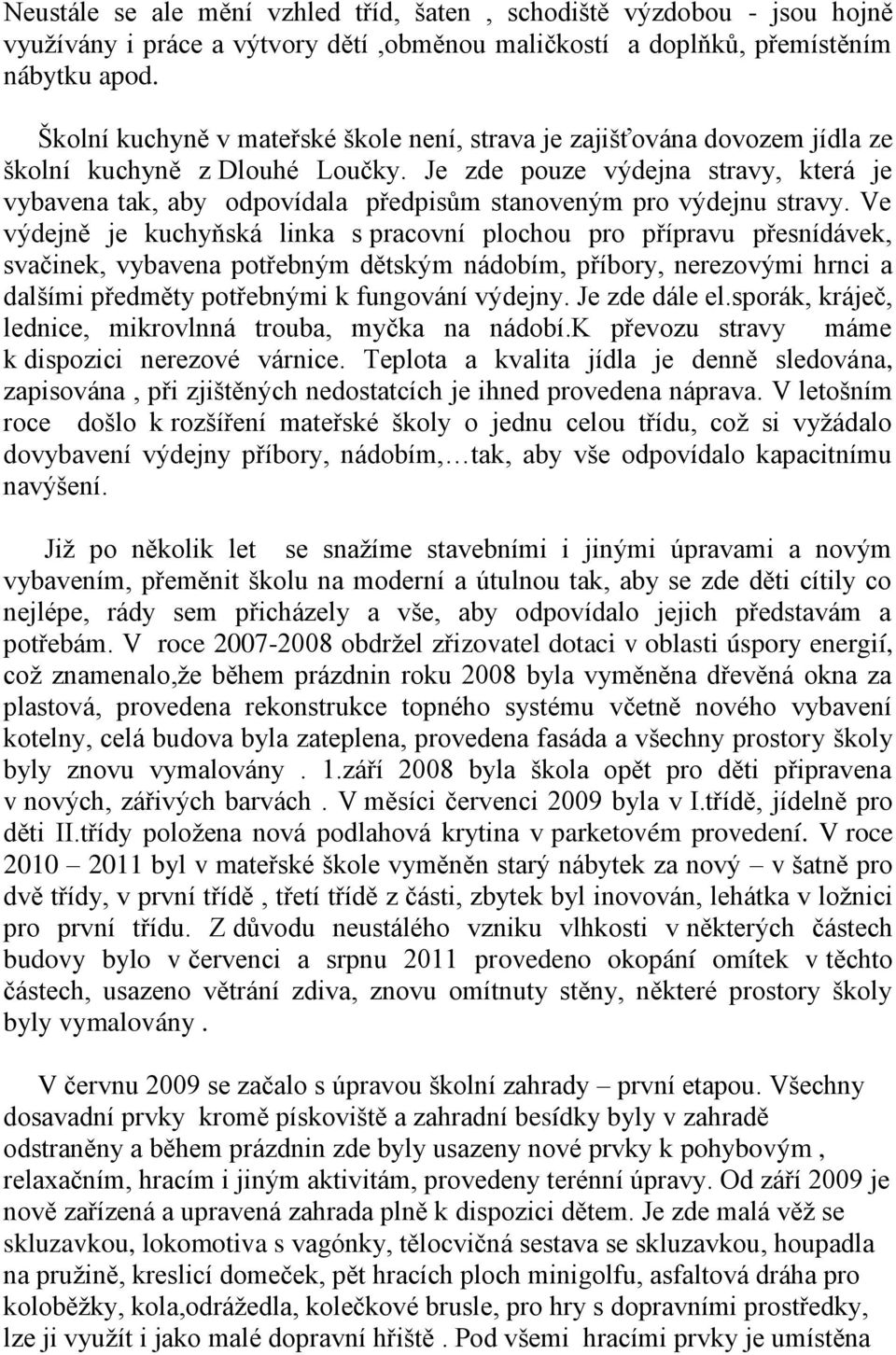 Je zde pouze výdejna stravy, která je vybavena tak, aby odpovídala předpisům stanoveným pro výdejnu stravy.