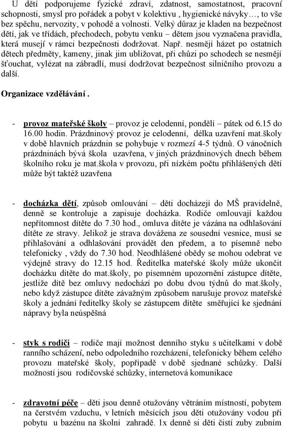 nesmějí házet po ostatních dětech předměty, kameny, jinak jim ubliţovat, při chůzi po schodech se nesmějí šťouchat, vylézat na zábradlí, musí dodrţovat bezpečnost silničního provozu a další.