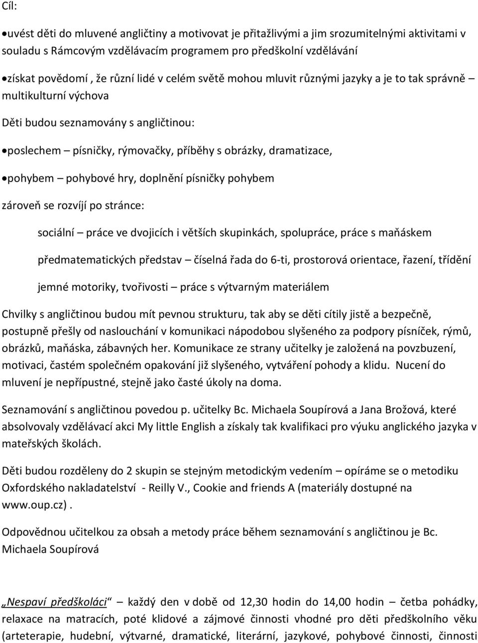 hry, doplnění písničky pohybem zároveň se rozvíjí po stránce: sociální práce ve dvojicích i větších skupinkách, spolupráce, práce s maňáskem předmatematických představ číselná řada do 6-ti,