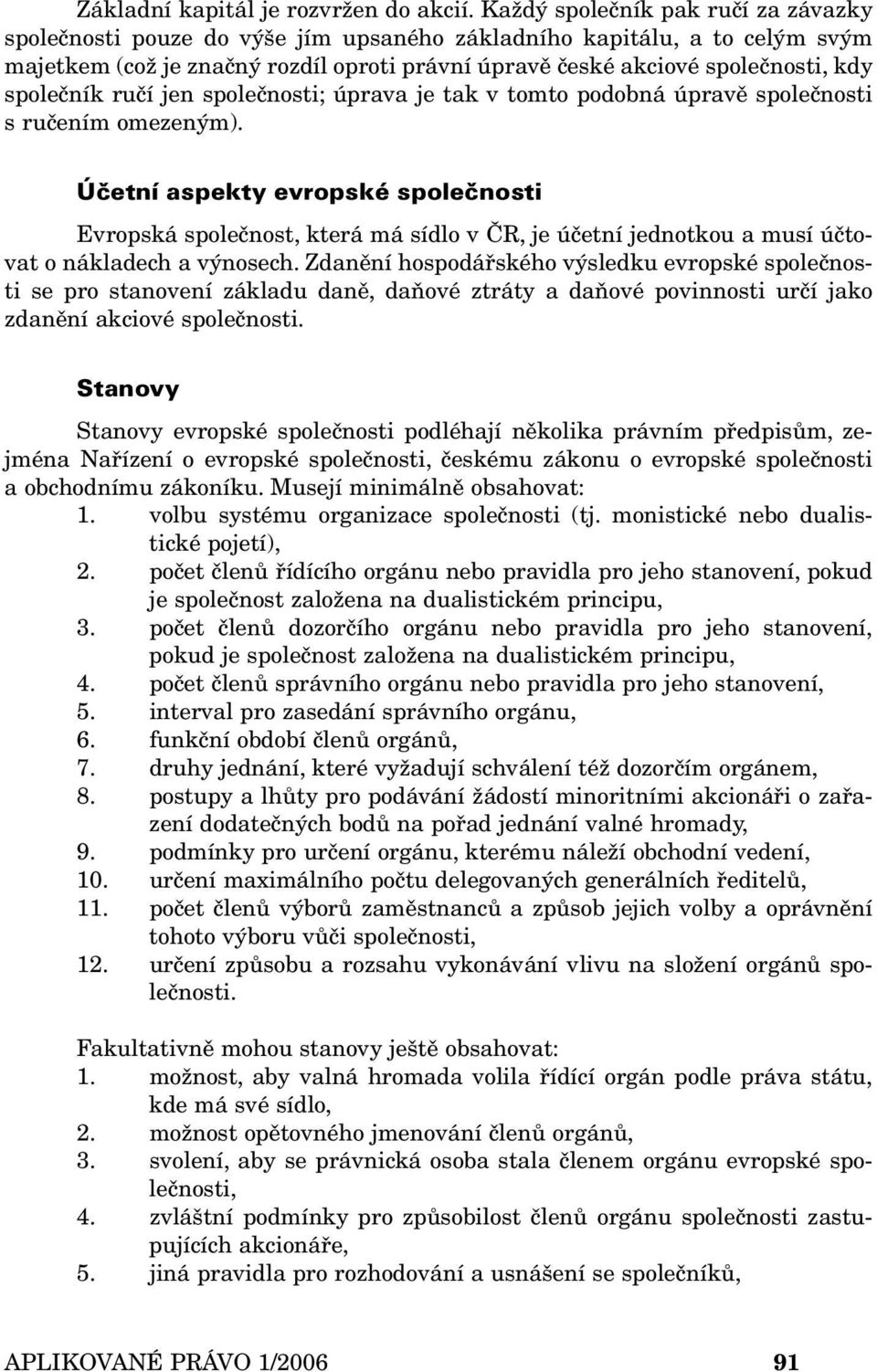 společník ručí jen společnosti; úprava je tak v tomto podobná úpravě společnosti s ručením omezeným).