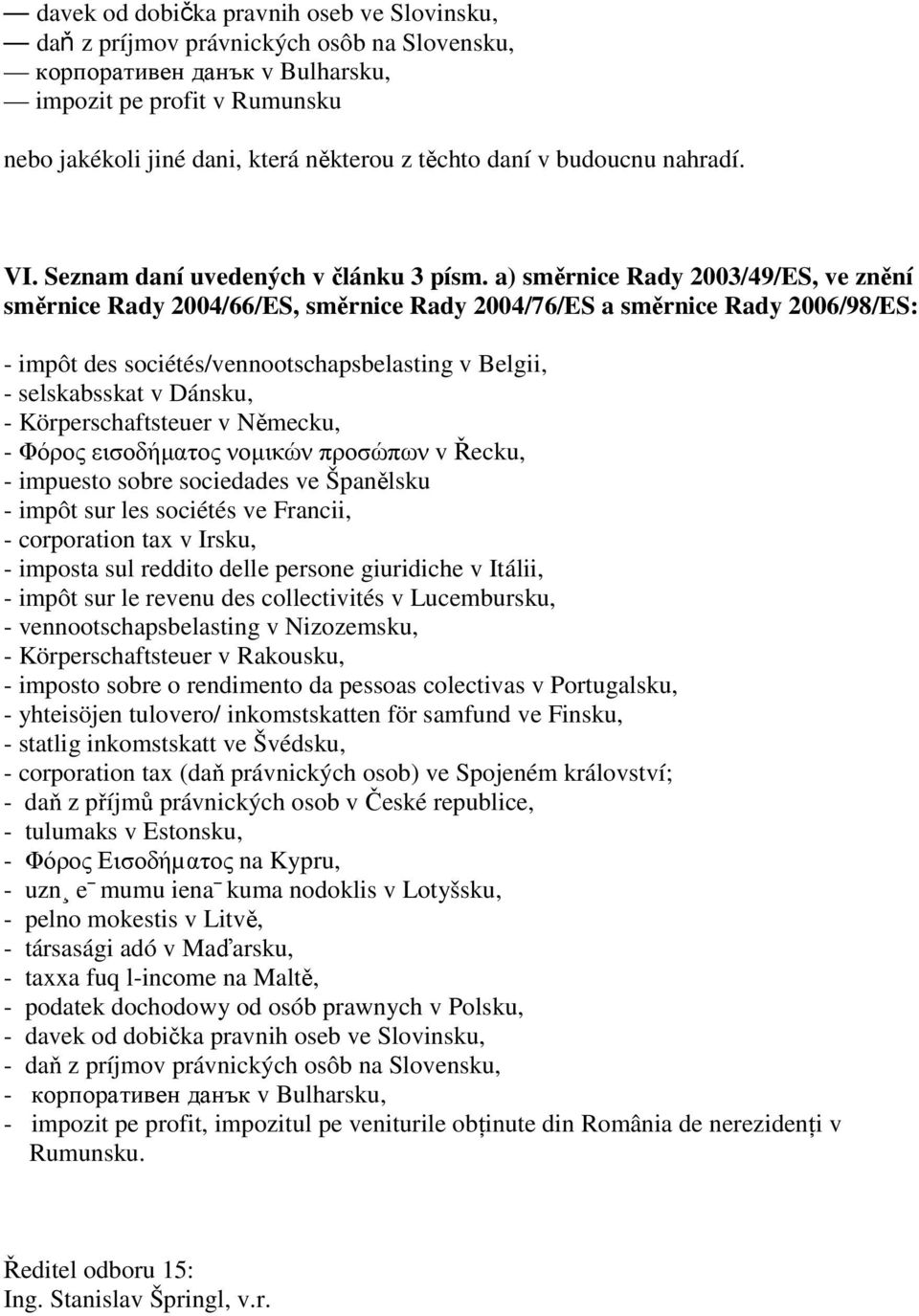 a) směrnice Rady 2003/49/ES, ve znění směrnice Rady 2004/66/ES, směrnice Rady 2004/76/ES a směrnice Rady 2006/98/ES: - impôt des sociétés/vennootschapsbelasting v Belgii, - selskabsskat v Dánsku, -