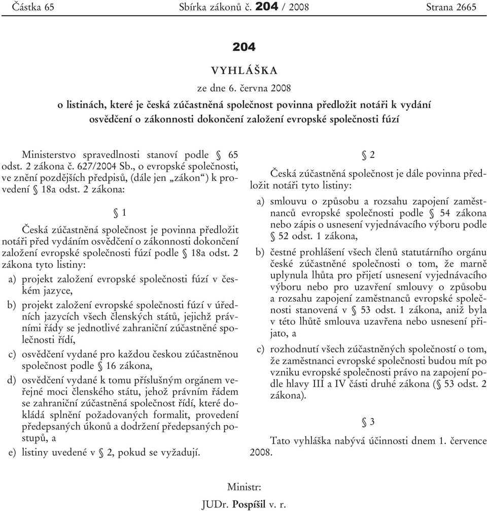 podle 65 odst. 2 zákona č. 627/2004 Sb., o evropské společnosti, ve znění pozdějších předpisů, (dále jen zákon ) k provedení 18a odst.