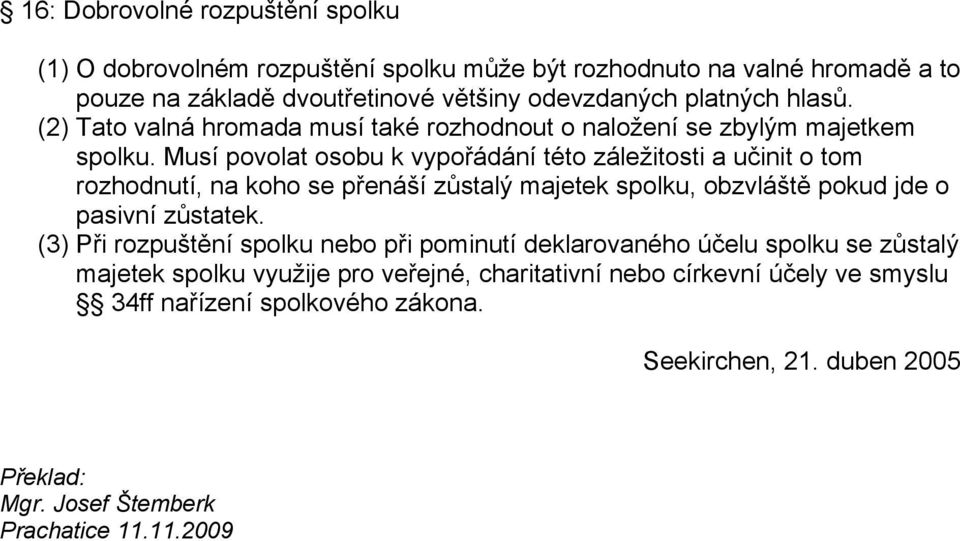 Musí povolat osobu k vypořádání této záležitosti a učinit o tom rozhodnutí, na koho se přenáší zůstalý majetek spolku, obzvláště pokud jde o pasivní zůstatek.