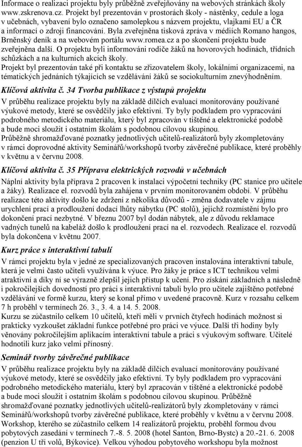 Byla zveřejněna tisková zpráva v médiích Romano hangos, Brněnský deník a na webovém portálu www.romea.cz a po skončení projektu bude zveřejněna další.