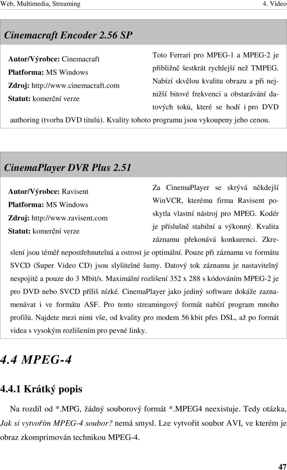 Kvality tohoto programu jsou vykoupeny jeho cenou. CinemaPlayer DVR Plus 2.51 Autor/Výrobce: Ravisent Za CinemaPlayer se skrývá nkdejší Zdroj: http://www.ravisent.