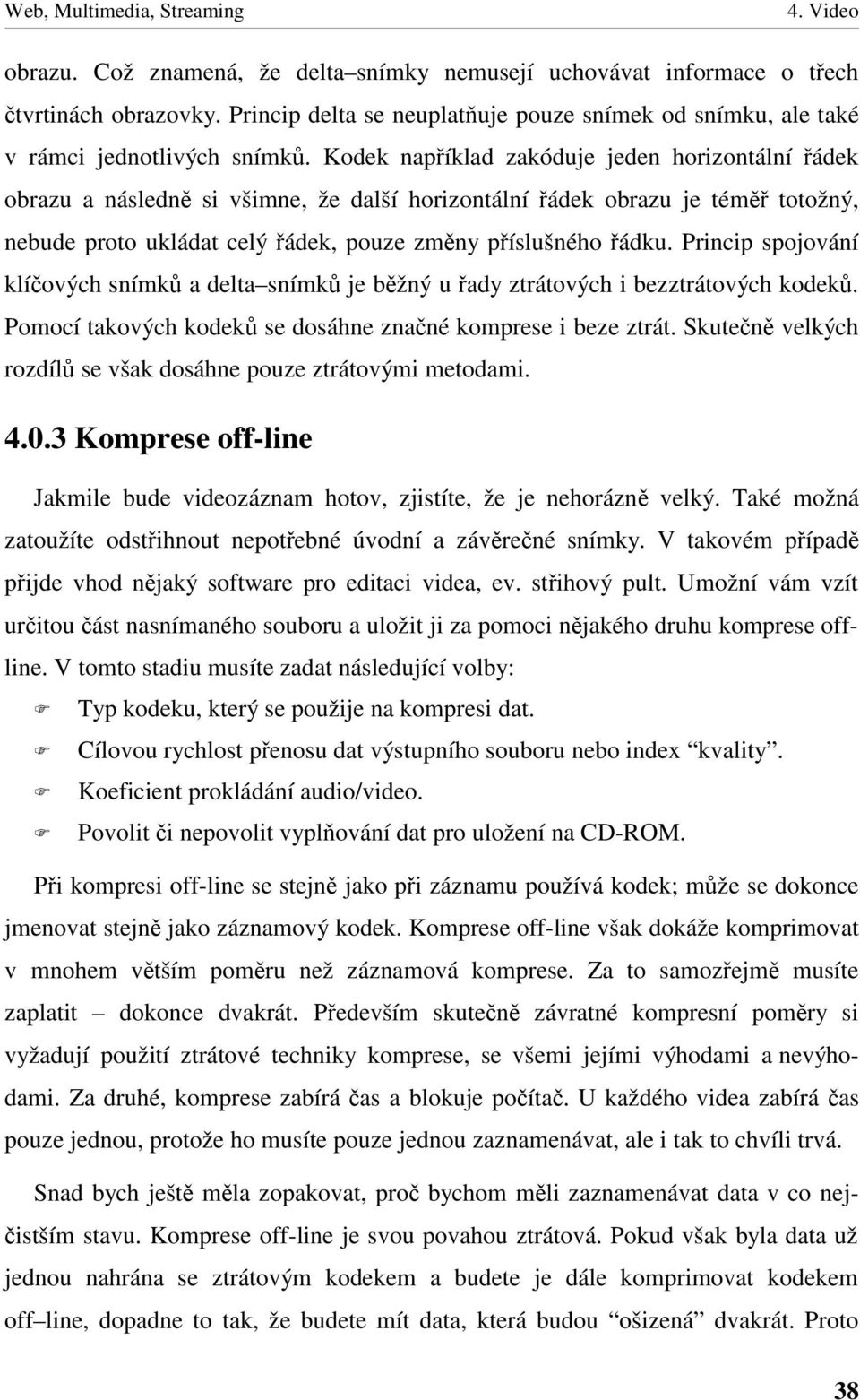 Princip spojování klíových snímk a delta snímk je bžný u ady ztrátových i bezztrátových kodek. Pomocí takových kodek se dosáhne znané komprese i beze ztrát.