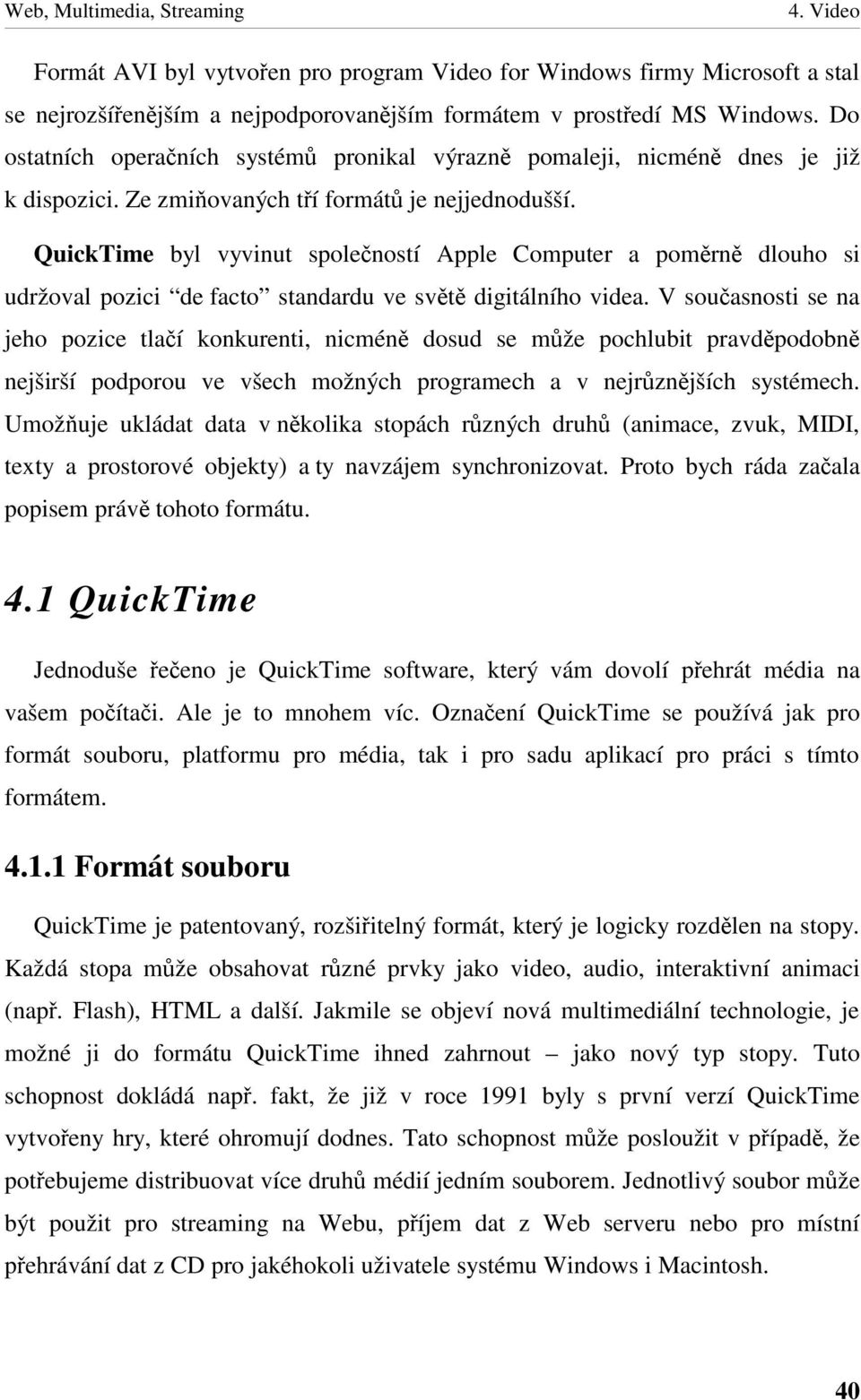 QuickTime byl vyvinut spoleností Apple Computer a pomrn dlouho si udržoval pozici de facto standardu ve svt digitálního videa.