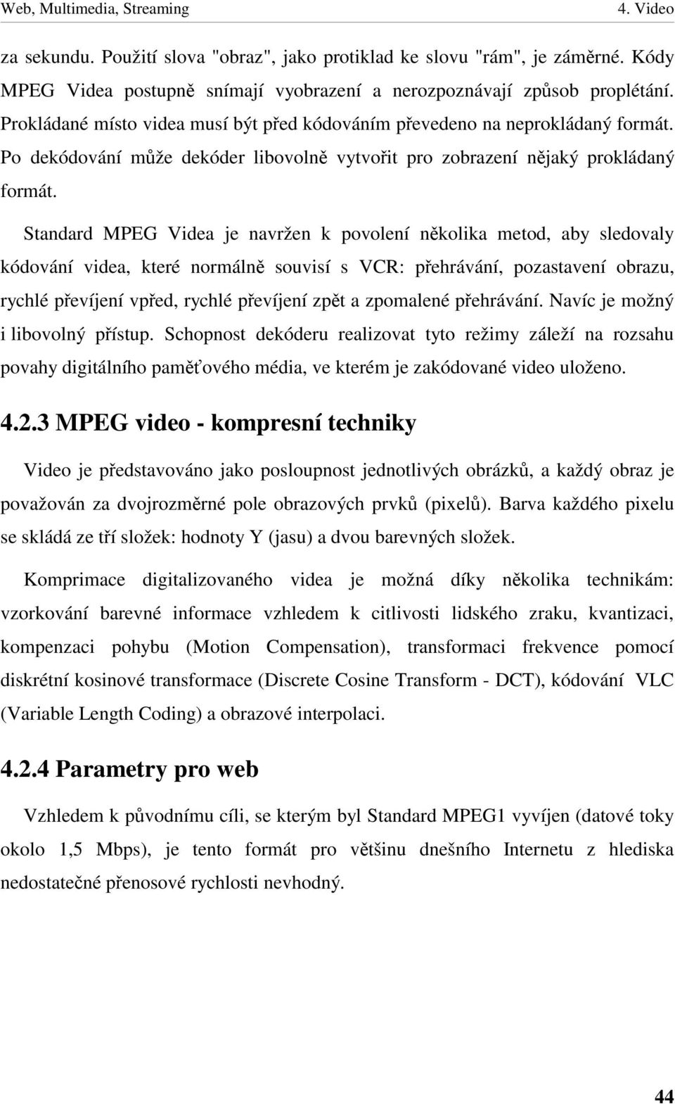 Standard MPEG Videa je navržen k povolení nkolika metod, aby sledovaly kódování videa, které normáln souvisí s VCR: pehrávání, pozastavení obrazu, rychlé pevíjení vped, rychlé pevíjení zpt a