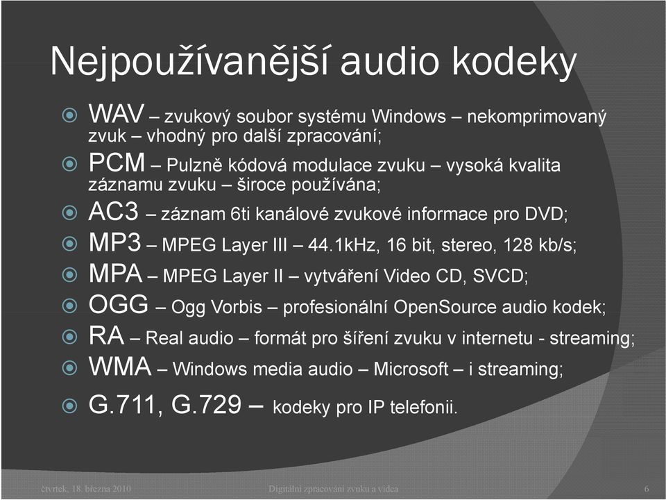 1kHz, 16 bit, stereo, 128 kb/s; MPA MPEG Layer II vytváření Video CD, SVCD; OGG Ogg Vorbis profesionální OpenSource audio kodek; RA Real audio formát