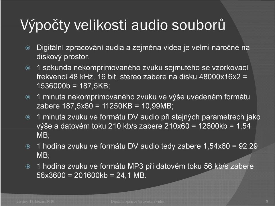 výše uvedeném formátu zabere 187,5x60 = 11250KB = 10,99MB; 1 minuta zvuku ve formátu DV audio při stejných parametrech jako výše a datovém toku 210 kb/s zabere e 210x60 =