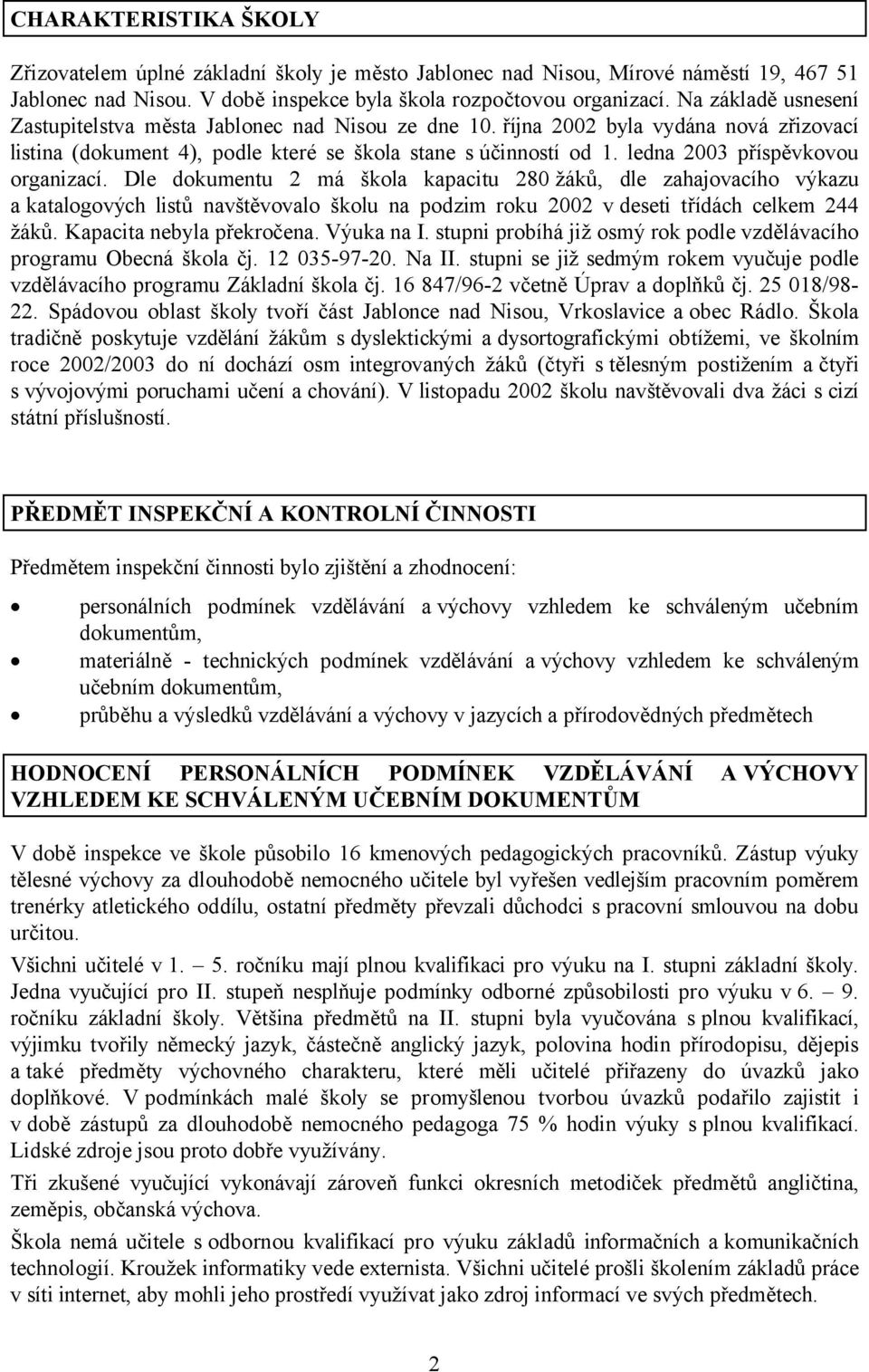 ledna 2003 příspěvkovou organizací. Dle dokumentu 2 má škola kapacitu 280 žáků, dle zahajovacího výkazu a katalogových listů navštěvovalo školu na podzim roku 2002 v deseti třídách celkem 244 žáků.