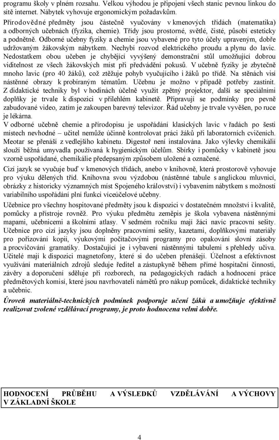 Odborné učebny fyziky a chemie jsou vybavené pro tyto účely upraveným, dobře udržovaným žákovským nábytkem. Nechybí rozvod elektrického proudu a plynu do lavic.