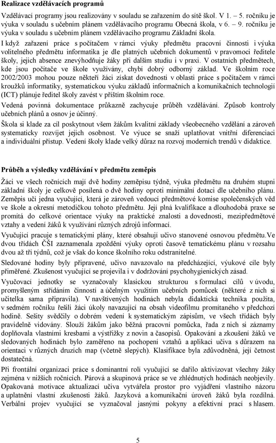 I když zařazení práce s počítačem vrámci výuky předmětu pracovní činnosti ivýuka volitelného předmětu informatika je dle platných učebních dokumentů v pravomoci ředitele školy, jejich absence