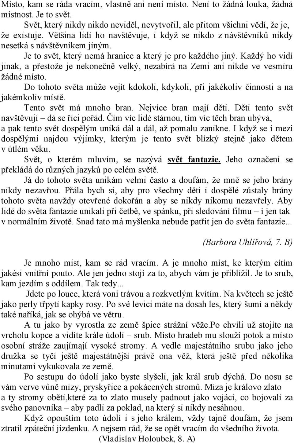 Kaţdý ho vidí jinak, a přestoţe je nekonečně velký, nezabírá na Zemi ani nikde ve vesmíru ţádné místo. Do tohoto světa můţe vejít kdokoli, kdykoli, při jakékoliv činnosti a na jakémkoliv místě.