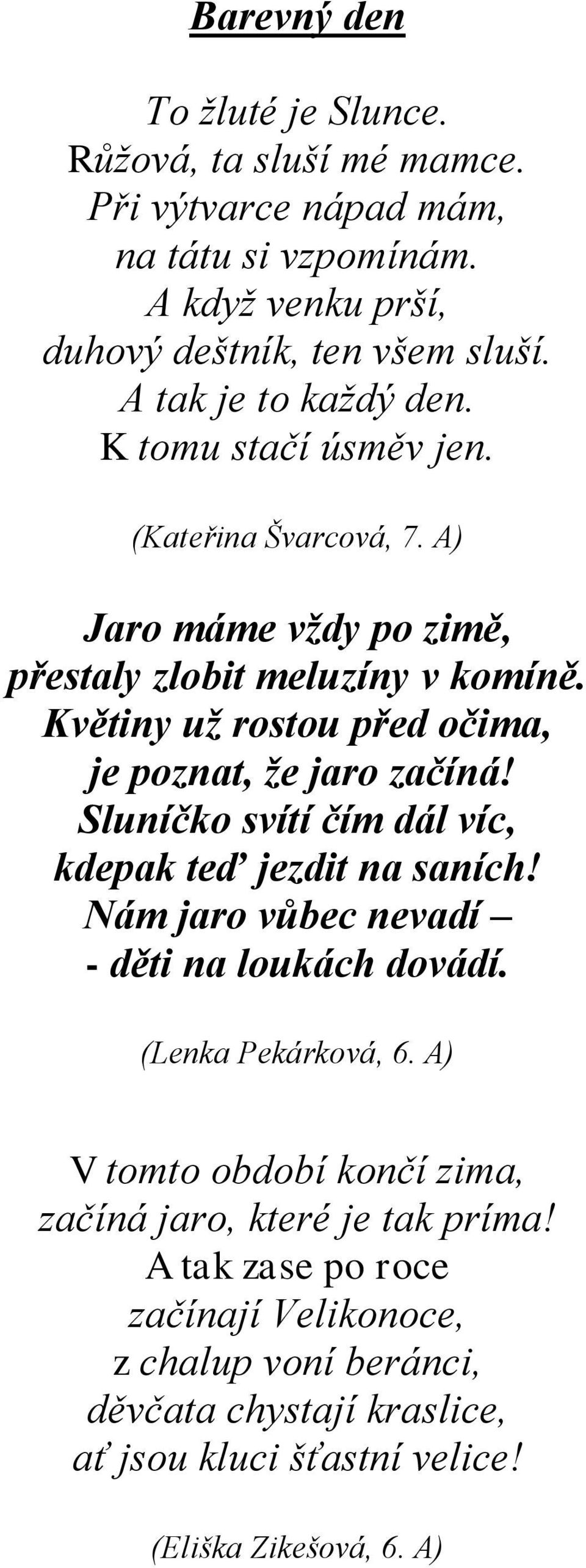 Květiny uţ rostou před očima, je poznat, ţe jaro začíná! Sluníčko svítí čím dál víc, kdepak teď jezdit na saních! Nám jaro vůbec nevadí - děti na loukách dovádí.