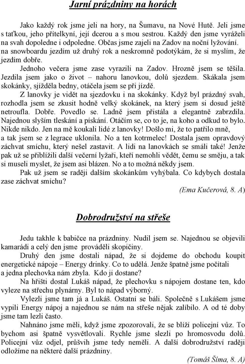 Jednoho večera jsme zase vyrazili na Zadov. Hrozně jsem se těšila. Jezdila jsem jako o ţivot nahoru lanovkou, dolů sjezdem. Skákala jsem skokánky, sjíţděla bedny, otáčela jsem se při jízdě.