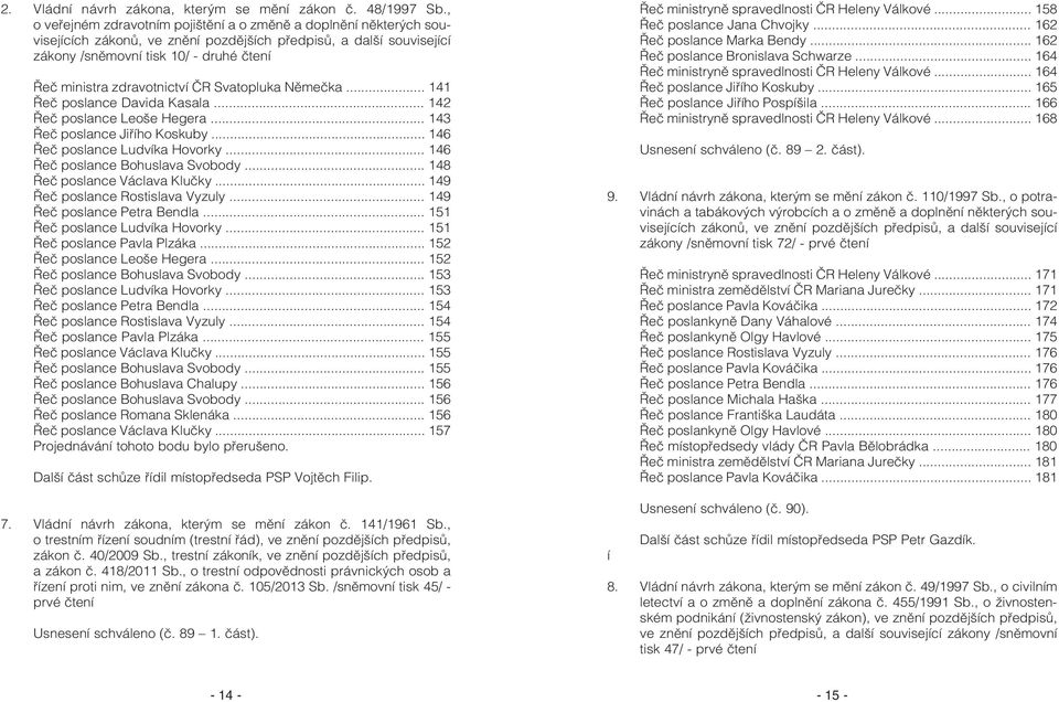 zdravotnictví ÈR Svatopluka Nìmeèka... 141 Øeè poslance Davida Kasala... 142 Øeè poslance Leoše Hegera... 143 Øeè poslance Jiøího Koskuby... 146 Øeè poslance Ludvíka Hovorky.