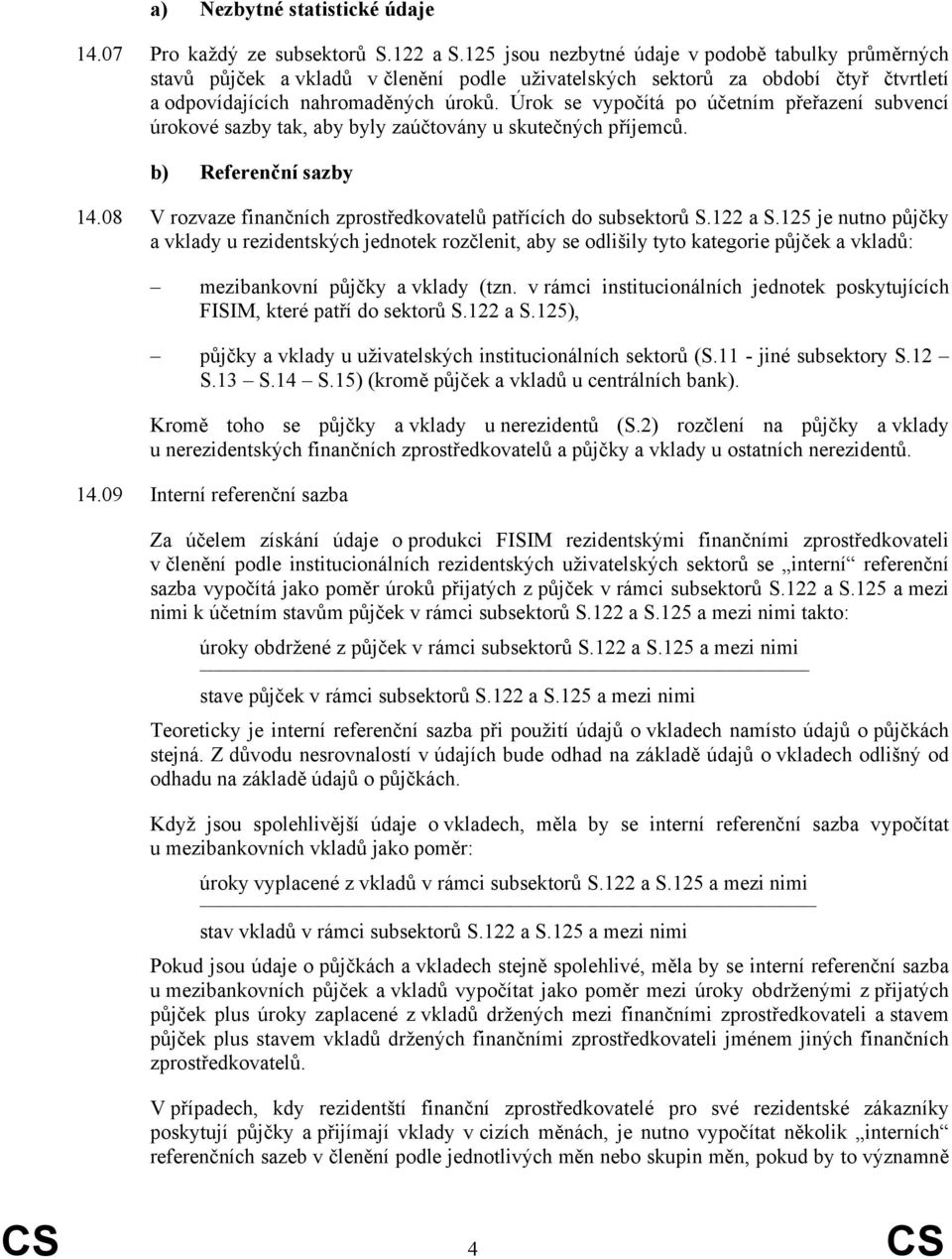 Úrok se vypočítá po účetním přeřazení subvencí úrokové sazby tak, aby byly zaúčtovány u skutečných příjemců. b) Referenční sazby 14.08 V rozvaze finančních zprostředkovatelů patřících do subsektorů S.