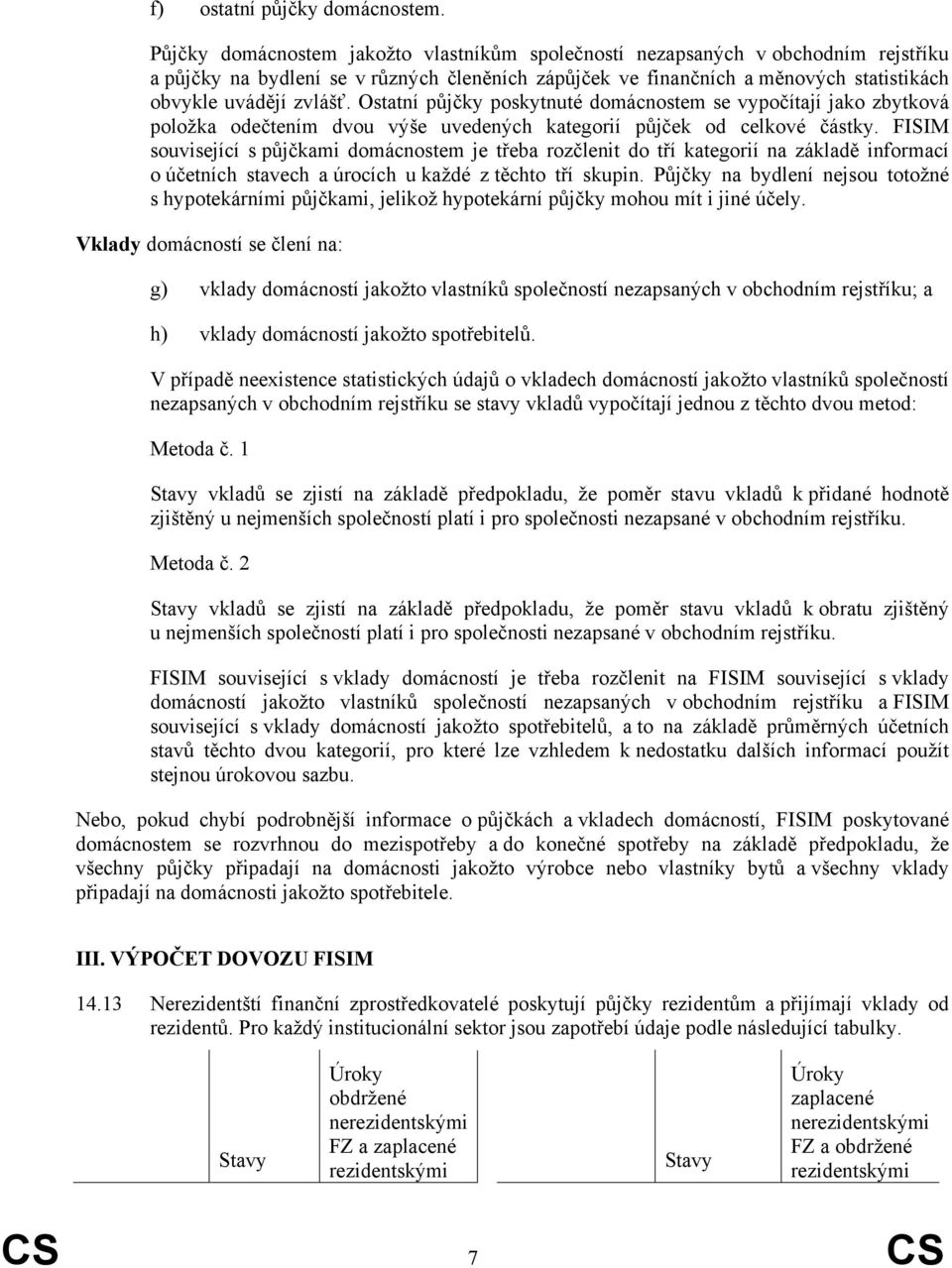 Ostatní půjčky poskytnuté domácnostem se vypočítají jako zbytková položka odečtením dvou výše uvedených kategorií půjček od celkové částky.